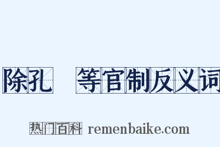 除孔戣等官制反义词是什么意思的图片